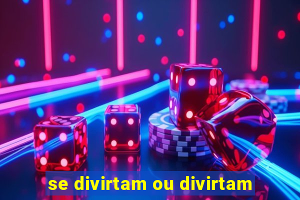 se divirtam ou divirtam-se